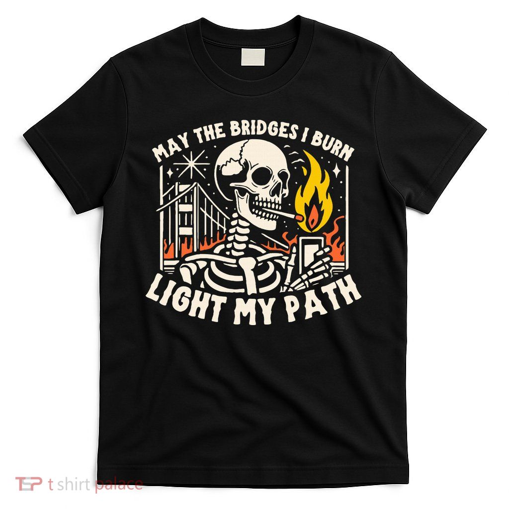 May The Bridges I Burn Light The Way T-Shirt