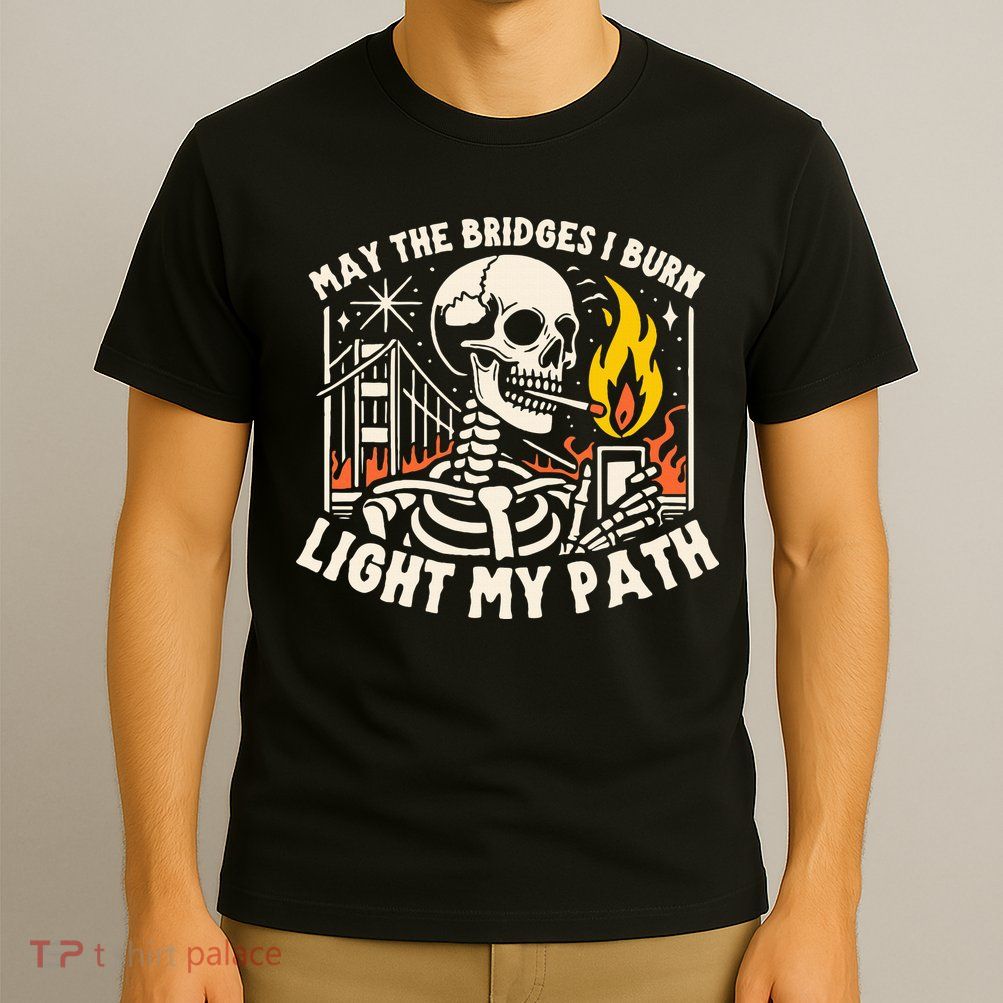 May The Bridges I Burn Light The Way T-Shirt