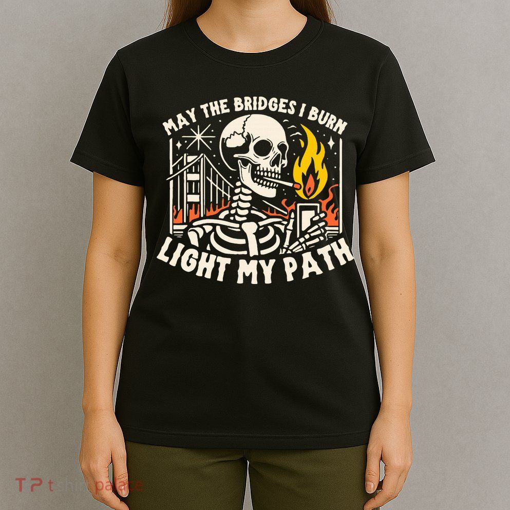 May The Bridges I Burn Light The Way T-Shirt