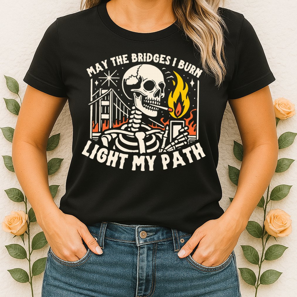 May The Bridges I Burn Light The Way Womens T-Shirt