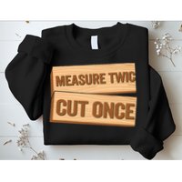 Measure Twice Cut Once Carpenter Funny Woodworking Sweatshirt