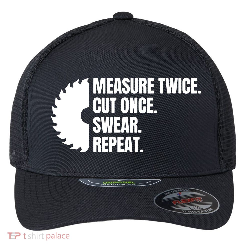 Measure Twice Cut Once Swear Repeat Flexfit Unipanel Trucker Cap