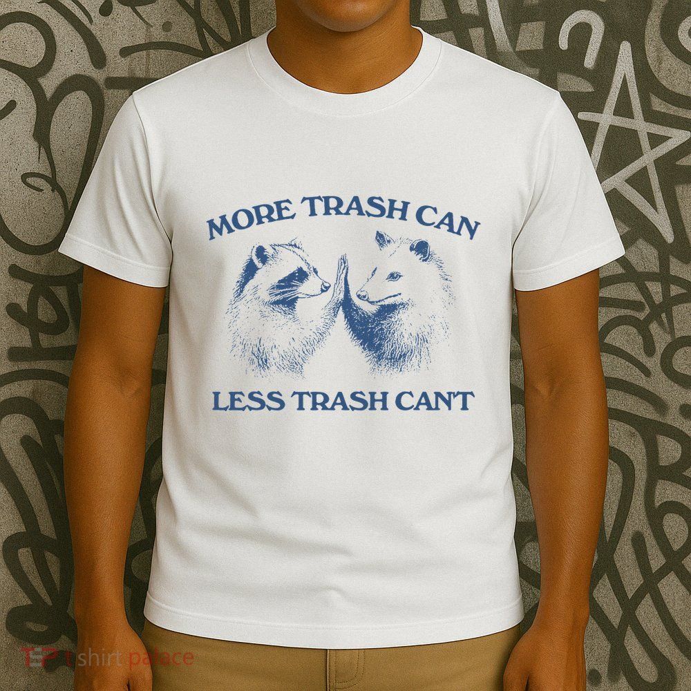 More Trash Can Less Trash CanT Funny Inspiration T-Shirt