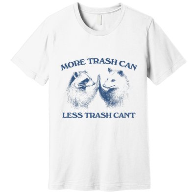 More Trash Can Less Trash CanT Funny Inspiration Premium T-Shirt