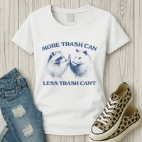 More Trash Can Less Trash CanT Funny Inspiration Womens T-Shirt