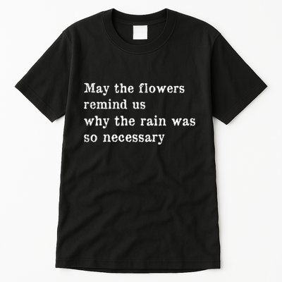 May The Flowers Remind Us Why The Rain Was So Necessary Tall T-Shirt