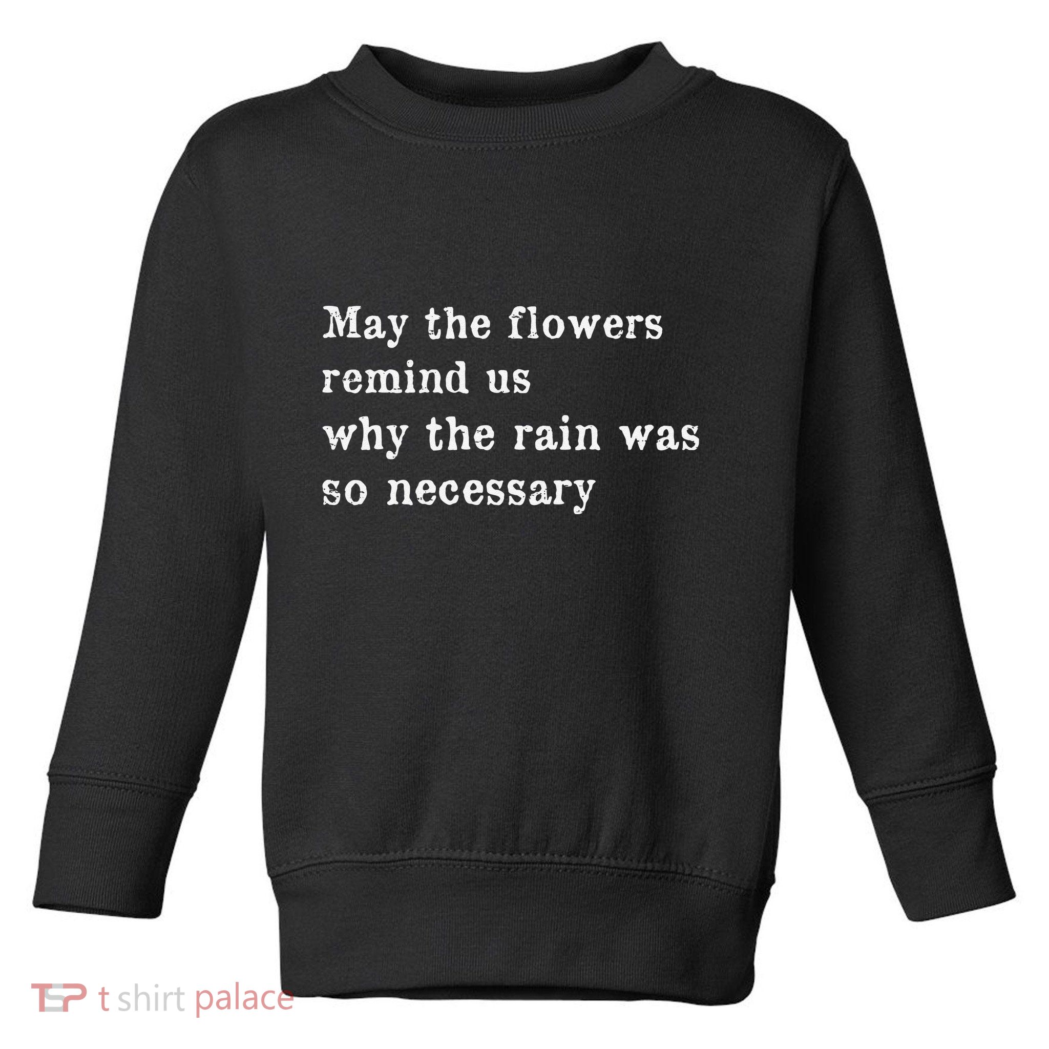 May The Flowers Remind Us Why The Rain Was So Necessary Toddler Sweatshirt