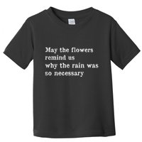 May The Flowers Remind Us Why The Rain Was So Necessary Toddler T-Shirt