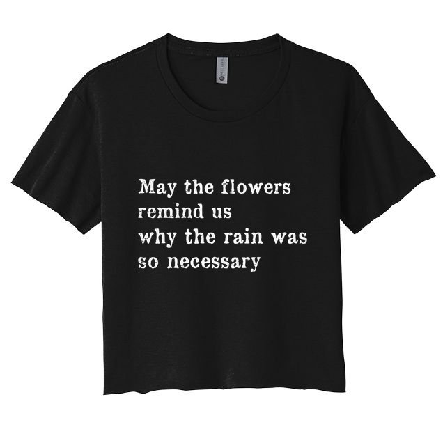 May The Flowers Remind Us Why The Rain Was So Necessary Crop Top