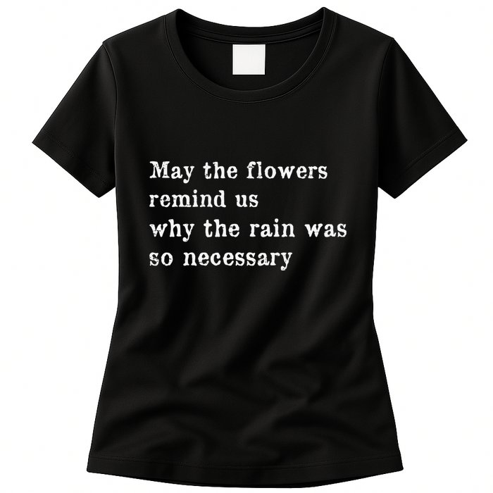 May The Flowers Remind Us Why The Rain Was So Necessary Womens T-Shirt