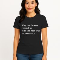 May The Flowers Remind Us Why The Rain Was So Necessary Womens T-Shirt