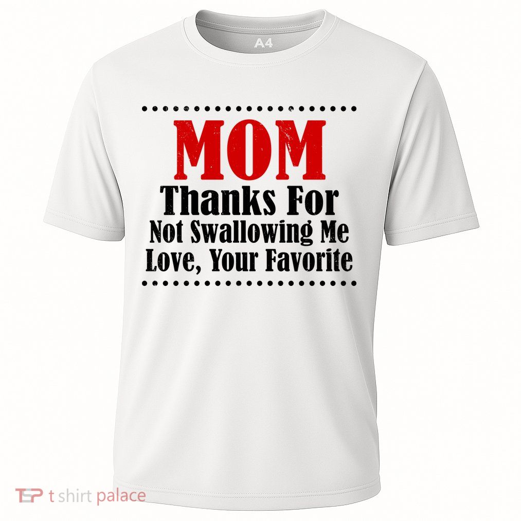 Mom Thanks For Not Swallowing Me Love Your Favorite Performance Shirt