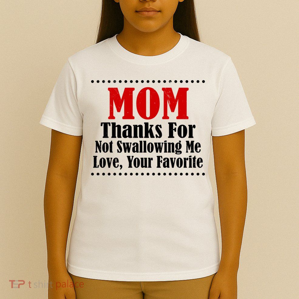 Mom Thanks For Not Swallowing Me Love Your Favorite T-Shirt