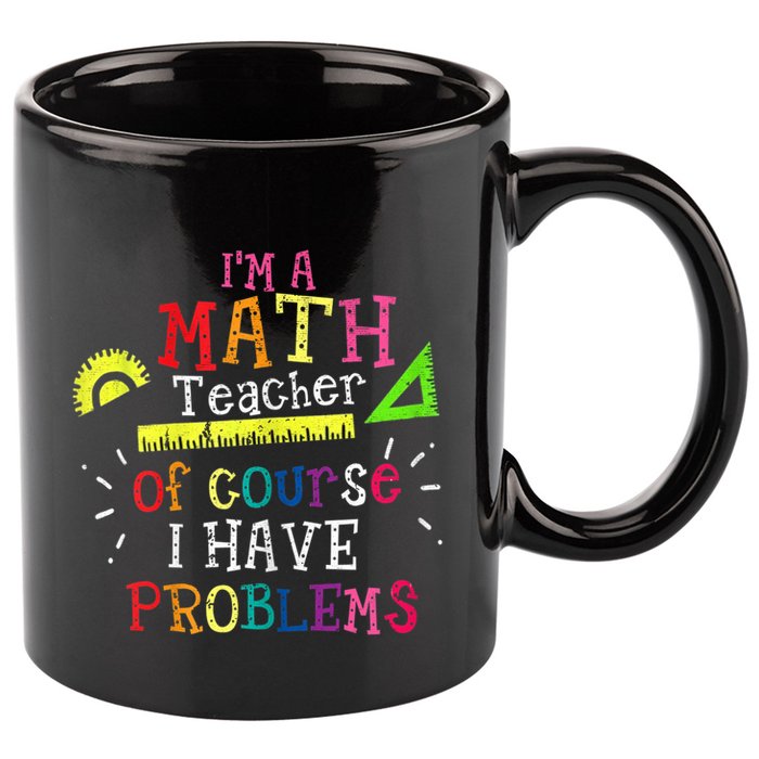 Math Teacher Gift I'm A Math Teacher Of Course I Have Problems Gift 11oz C Handle Ceramic Mug