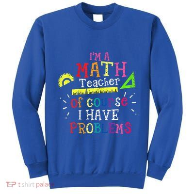 Math Teacher Gift I'm A Math Teacher Of Course I Have Problems Gift Tall Sweatshirt