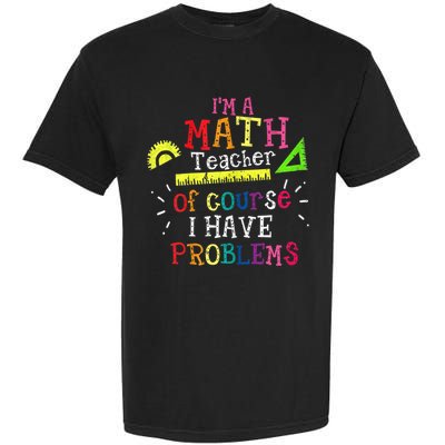 Math Teacher Gift I'm A Math Teacher Of Course I Have Problems Meaningful Gift Garment-Dyed Heavyweight T-Shirt