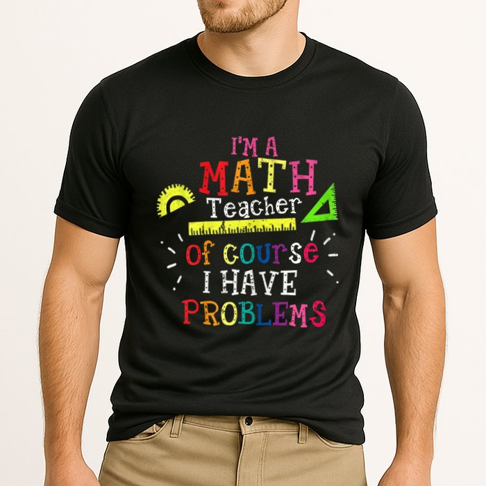Math Teacher Gift I'm A Math Teacher Of Course I Have Problems Meaningful Gift Cooling Performance Crew T-Shirt