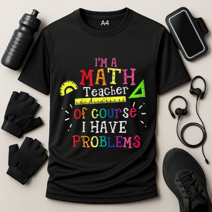 Math Teacher Gift I'm A Math Teacher Of Course I Have Problems Meaningful Gift Cooling Performance Crew T-Shirt