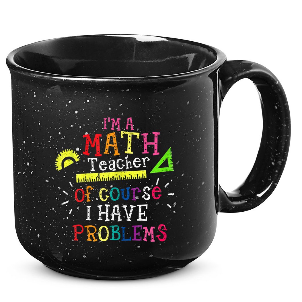 Math Teacher Gift I'm A Math Teacher Of Course I Have Problems Meaningful Gift 15oz Campfire Ceramic Mug