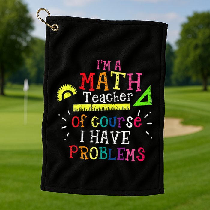 Math Teacher Gift I'm A Math Teacher Of Course I Have Problems Meaningful Gift Golf Towel