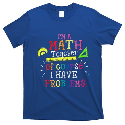 Math Teacher Gift I'm A Math Teacher Of Course I Have Problems Meaningful Gift T-Shirt