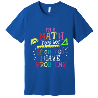 Math Teacher Gift I'm A Math Teacher Of Course I Have Problems Meaningful Gift Premium T-Shirt