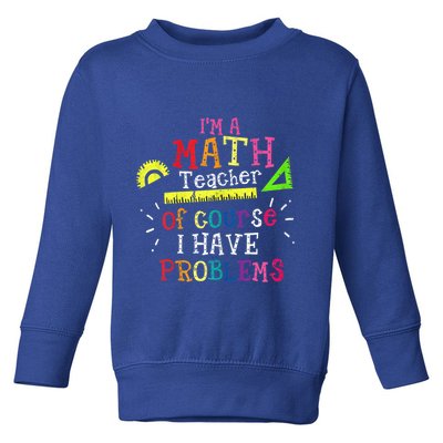 Math Teacher Gift I'm A Math Teacher Of Course I Have Problems Meaningful Gift Toddler Sweatshirt