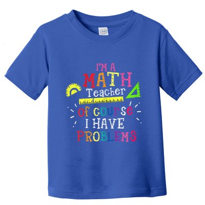 Math Teacher Gift I'm A Math Teacher Of Course I Have Problems Meaningful Gift Toddler T-Shirt