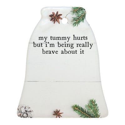 My Tummy Hurts But Im Being Really Brave About It Ceramic Bell Ornament