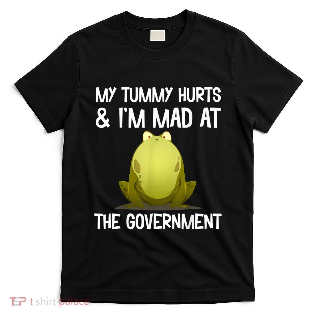 My Tummy Hurts And IM Mad At The Government Funny Frog T-Shirt