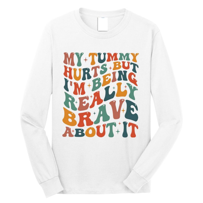 My Tummy Hurts But IM Being Really Brave About It Long Sleeve Shirt