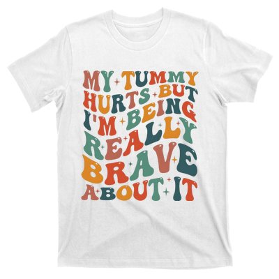 My Tummy Hurts But IM Being Really Brave About It T-Shirt