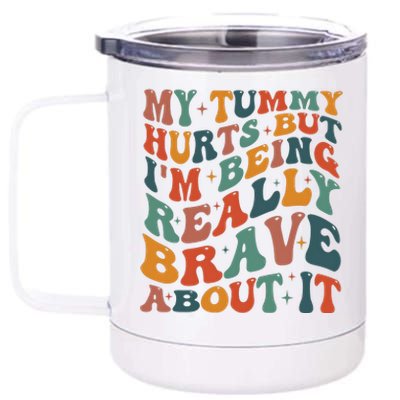 My Tummy Hurts But IM Being Really Brave About It 12 oz Stainless Steel Tumbler Cup