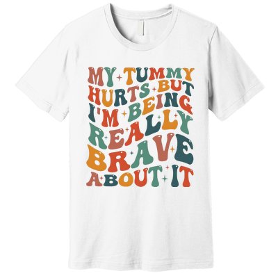 My Tummy Hurts But IM Being Really Brave About It Premium T-Shirt