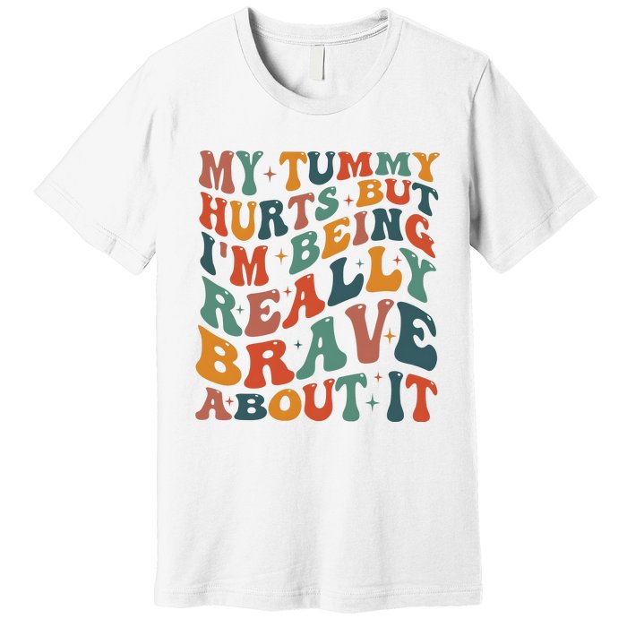 My Tummy Hurts But IM Being Really Brave About It Premium T-Shirt