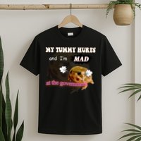 My Tummy Hurts And Im MAD At The Government T-Shirt