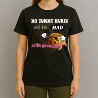 My Tummy Hurts And Im MAD At The Government T-Shirt