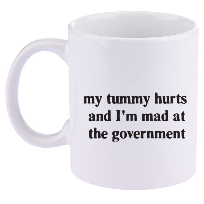 My Tummy Hurts And IM Mad At The Government 11oz C Handle Ceramic Mug