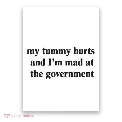 My Tummy Hurts And IM Mad At The Government Poster