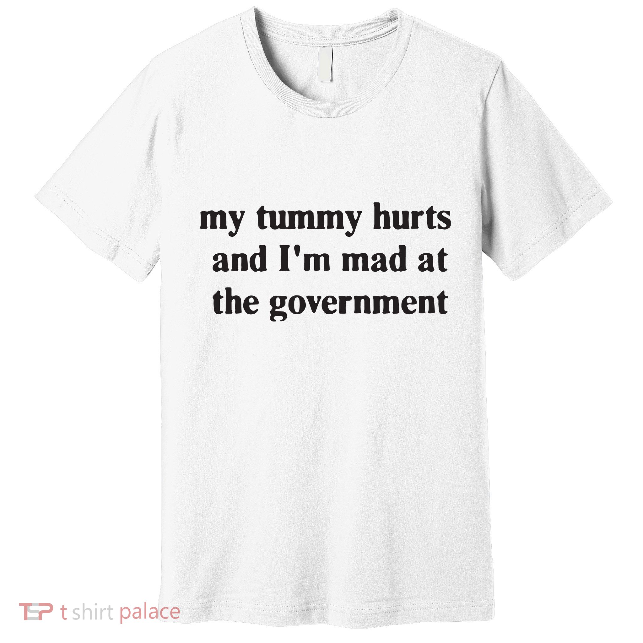 My Tummy Hurts And IM Mad At The Government Premium T-Shirt