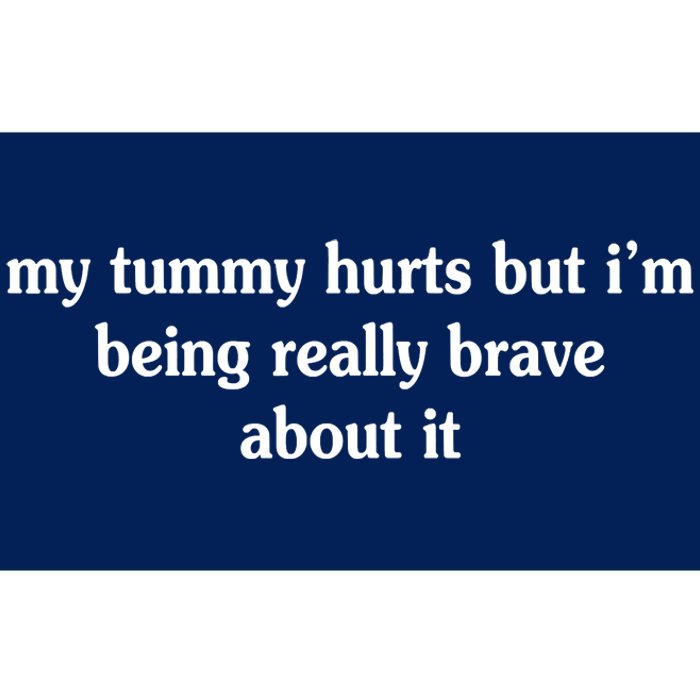 My Tummy Hurts But I'm Being Really Brave About It Bumper Sticker