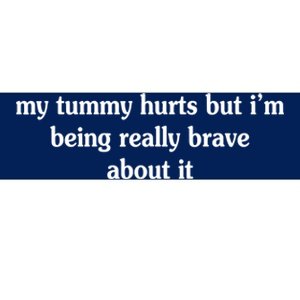 My Tummy Hurts But I'm Being Really Brave About It Bumper Sticker