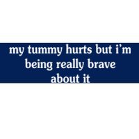 My Tummy Hurts But I'm Being Really Brave About It Bumper Sticker