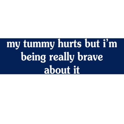 My Tummy Hurts But I'm Being Really Brave About It Bumper Sticker