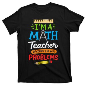 Math Teacher I Am A Math Teacher Of Course I Have Problems T-Shirt