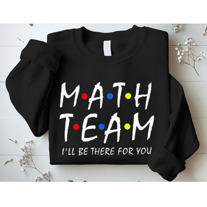 Math Team i'll be there for you Math Teacher Math squad Sweatshirt