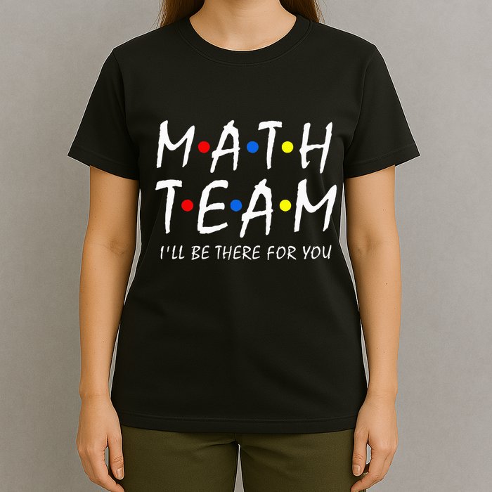 Math Team i'll be there for you Math Teacher Math squad T-Shirt