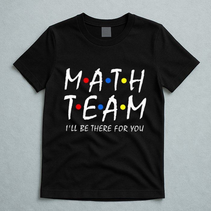 Math Team i'll be there for you Math Teacher Math squad T-Shirt