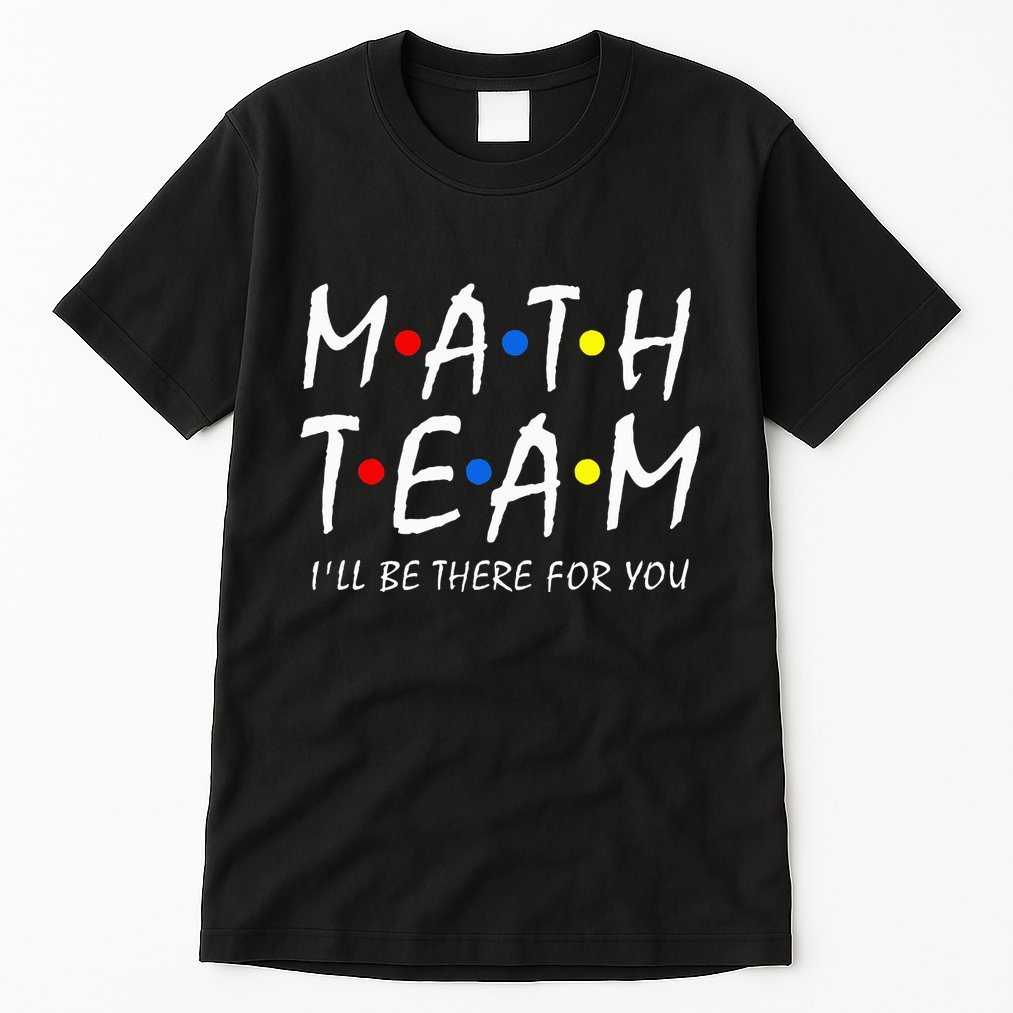 Math Team i'll be there for you Math Teacher Math squad Tall T-Shirt