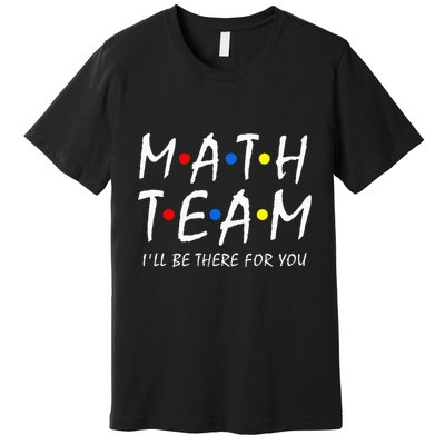 Math Team i'll be there for you Math Teacher Math squad Premium T-Shirt